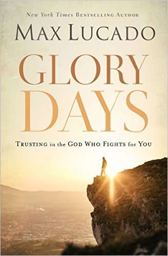 Glory Days Trusting the God Who Fights for You by Max Lucado